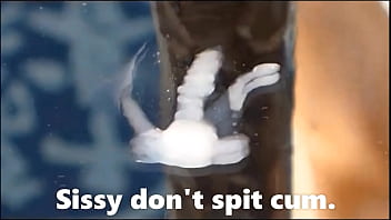 Sissy don't spit cum Sissy don't spit cum