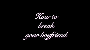 How to break your boyfriend step by step guide
