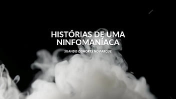 Histórias de uma ninfomaníaca suando o shorts no parque escorrendo mel da bucetinha