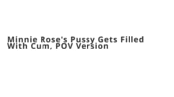 Minnie rose's pussy gets filled with cum pov version Minnie rose's pussy gets filled with cum pov version
