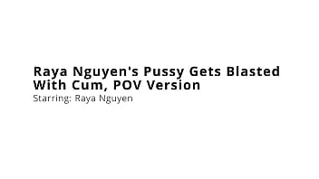 Raya nguyen's pussy gets blasted with cum pov version