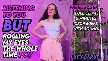 Listening to you but rolling my eyes the whole time pov