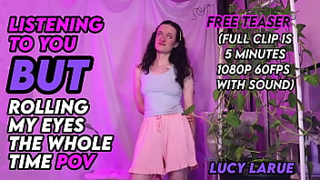 Listening to you but rolling my eyes the whole time pov