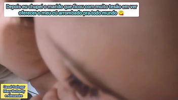 Eu pedi pro meu marido me filmar oferecendo o meu cú pra todos vocês ele ficou com muito tesão de me ver toda oferecida e daí tive que chupar o pau dele pra descarregar o saco na minha garganta