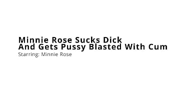 Minnie rose sucks dick and gets pussy blasted with cum