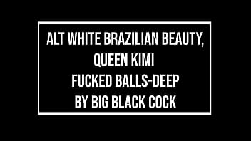 White alt brazilian beauty queen kimi hard balls deeped by huge black cock anal ir 0% pussy atm bbc dirty talk ob