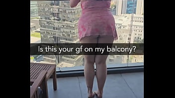 Is this your gf on my balcony she's about to get fucked