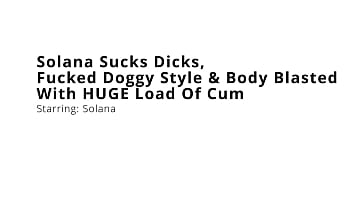 Solana sucks dick fucked doggy style & body blasted with huge load of cum