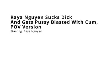 Raya nguyen sucks dick and gets pussy blasted with cum pov version