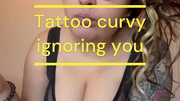 Free curvy tattooed girl and she ignores you fetish