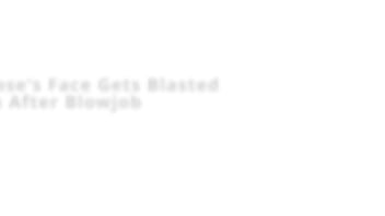 Minnie rose's face gets blasted with cum after blowjob