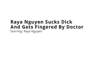 Raya nguyen sucks dick and gets fingered by doctor