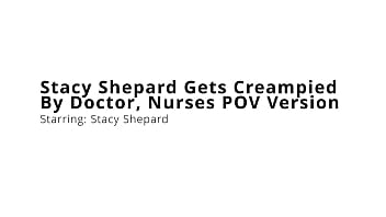Stacy shepard gets creampied by doctor nurses pov version