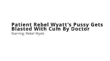 Patient rebel wyatt's pussy gets blasted with cum by doctor