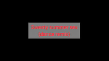 Sweaty summers sex dance remix