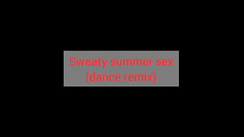Sweaty summers sex dance remix
