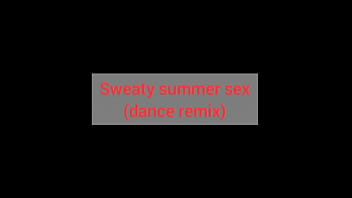 Sweaty summers sex dance remix