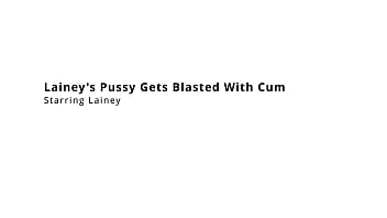 Lainey's pussy gets blasted with cum